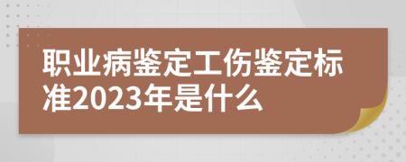 职业病鉴定工伤鉴定标准2023年是什么