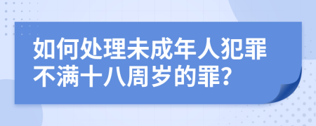 如何处理未成年人犯罪不满十八周岁的罪？