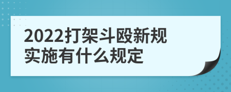 2022打架斗殴新规实施有什么规定