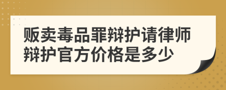 贩卖毒品罪辩护请律师辩护官方价格是多少