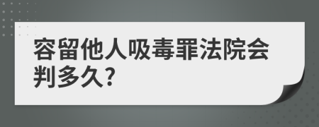 容留他人吸毒罪法院会判多久?