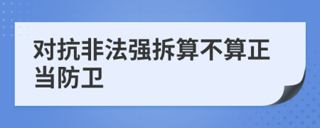 对抗非法强拆算不算正当防卫