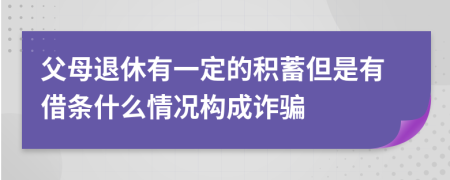 父母退休有一定的积蓄但是有借条什么情况构成诈骗