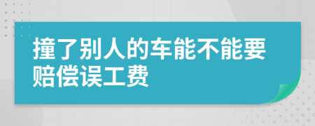 撞了别人的车能不能要赔偿误工费