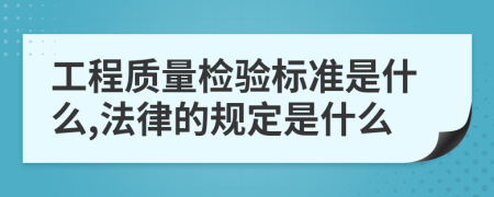 工程质量检验标准是什么,法律的规定是什么