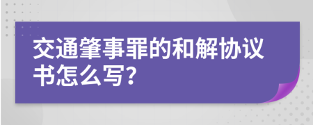 交通肇事罪的和解协议书怎么写？