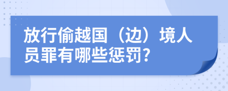 放行偷越国（边）境人员罪有哪些惩罚?