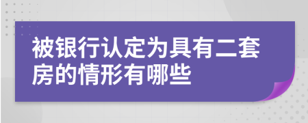 被银行认定为具有二套房的情形有哪些