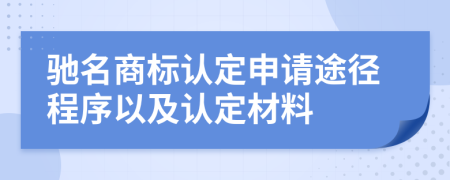 驰名商标认定申请途径程序以及认定材料