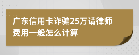 广东信用卡诈骗25万请律师费用一般怎么计算