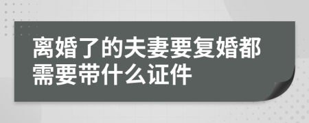 离婚了的夫妻要复婚都需要带什么证件