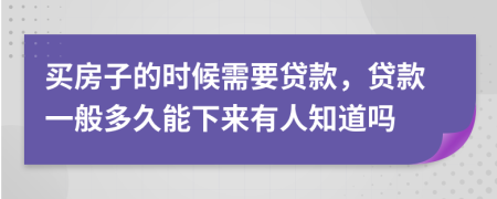 买房子的时候需要贷款，贷款一般多久能下来有人知道吗