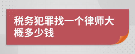 税务犯罪找一个律师大概多少钱