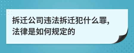 拆迁公司违法拆迁犯什么罪,法律是如何规定的