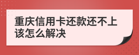 重庆信用卡还款还不上该怎么解决