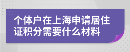个体户在上海申请居住证积分需要什么材料