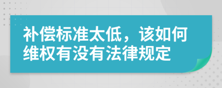 补偿标准太低，该如何维权有没有法律规定
