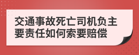 交通事故死亡司机负主要责任如何索要赔偿
