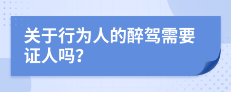 关于行为人的醉驾需要证人吗？