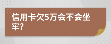 信用卡欠5万会不会坐牢?