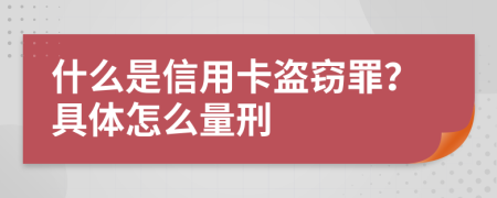 什么是信用卡盗窃罪？具体怎么量刑