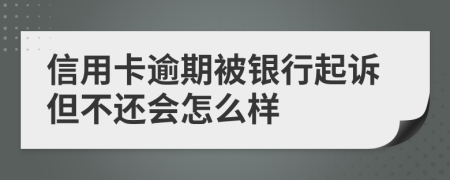 信用卡逾期被银行起诉但不还会怎么样