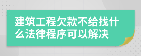 建筑工程欠款不给找什么法律程序可以解决