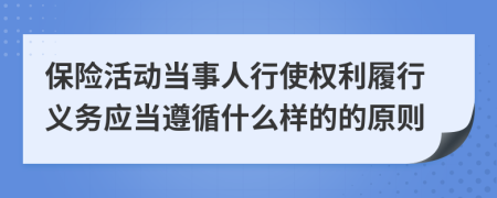 保险活动当事人行使权利履行义务应当遵循什么样的的原则