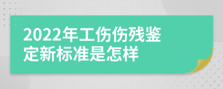 2022年工伤伤残鉴定新标准是怎样