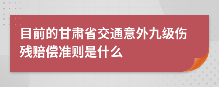 目前的甘肃省交通意外九级伤残赔偿准则是什么