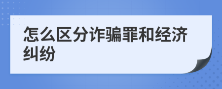 怎么区分诈骗罪和经济纠纷