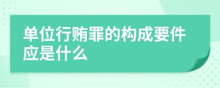 单位行贿罪的构成要件应是什么