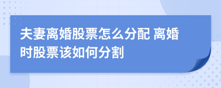 夫妻离婚股票怎么分配 离婚时股票该如何分割