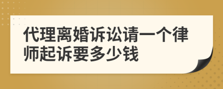 代理离婚诉讼请一个律师起诉要多少钱