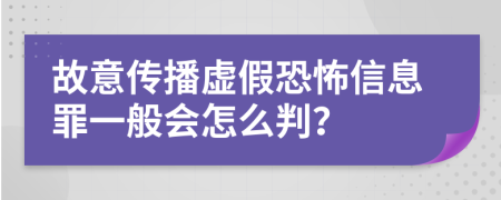 故意传播虚假恐怖信息罪一般会怎么判？