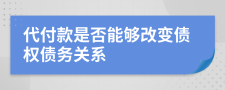 代付款是否能够改变债权债务关系