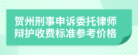 贺州刑事申诉委托律师辩护收费标准参考价格