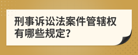 刑事诉讼法案件管辖权有哪些规定？