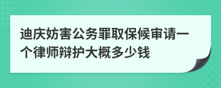 迪庆妨害公务罪取保候审请一个律师辩护大概多少钱