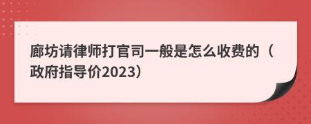 廊坊请律师打官司一般是怎么收费的（政府指导价2023）