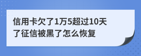 信用卡欠了1万5超过10天了征信被黑了怎么恢复