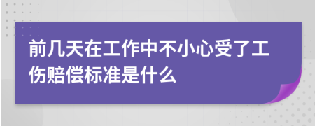 前几天在工作中不小心受了工伤赔偿标准是什么