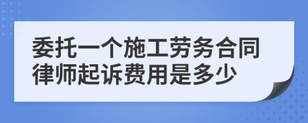 委托一个施工劳务合同律师起诉费用是多少