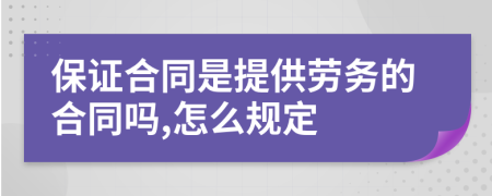 保证合同是提供劳务的合同吗,怎么规定