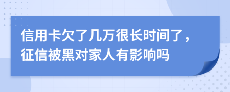 信用卡欠了几万很长时间了，征信被黑对家人有影响吗