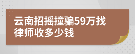 云南招摇撞骗59万找律师收多少钱