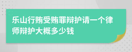 乐山行贿受贿罪辩护请一个律师辩护大概多少钱