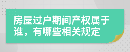 房屋过户期间产权属于谁，有哪些相关规定