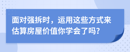 面对强拆时，运用这些方式来估算房屋价值你学会了吗？