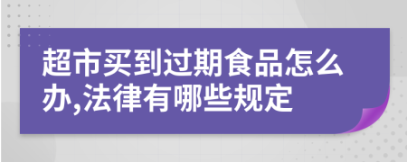 超市买到过期食品怎么办,法律有哪些规定